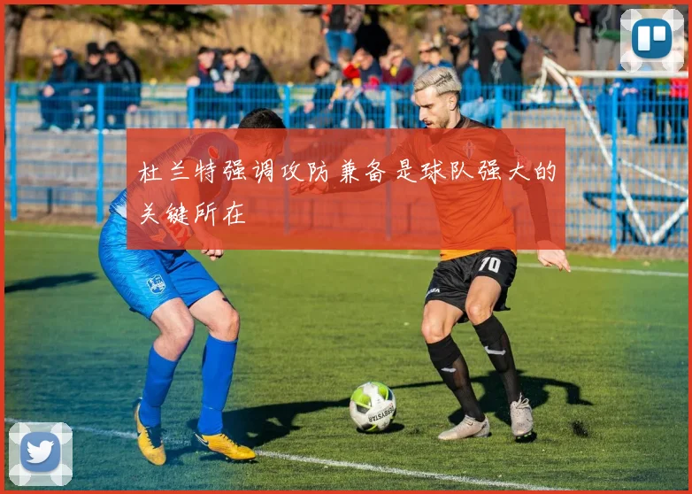 杜兰特强调攻防兼备是球队强大的关键所在