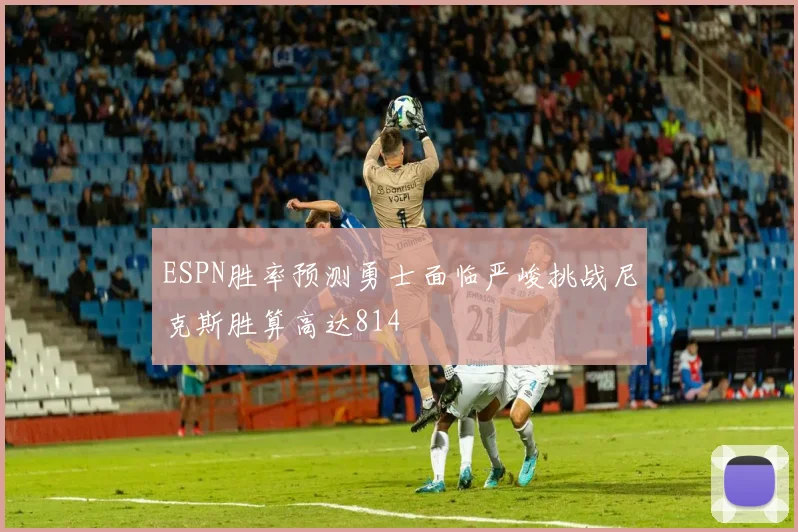 ESPN胜率预测勇士面临严峻挑战尼克斯胜算高达814