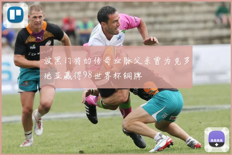 波黑门将的传奇血脉父亲曾为克罗地亚赢得98世界杯铜牌
