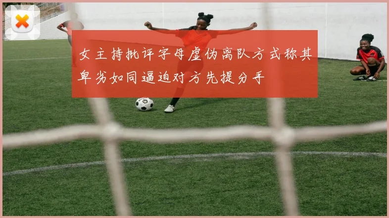 女主持批评字母虚伪离队方式称其卑劣如同逼迫对方先提分手
