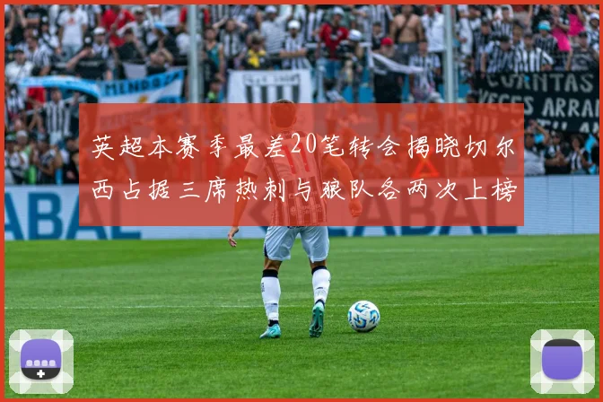 英超本赛季最差20笔转会揭晓切尔西占据三席热刺与狼队各两次上榜