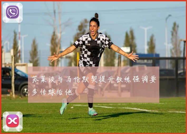 苏莱谈与马伦默契提升教练强调要多传球给他