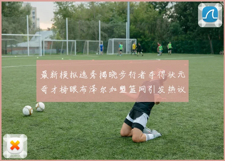 最新模拟选秀揭晓步行者夺得状元奇才榜眼布泽尔加盟篮网引发热议