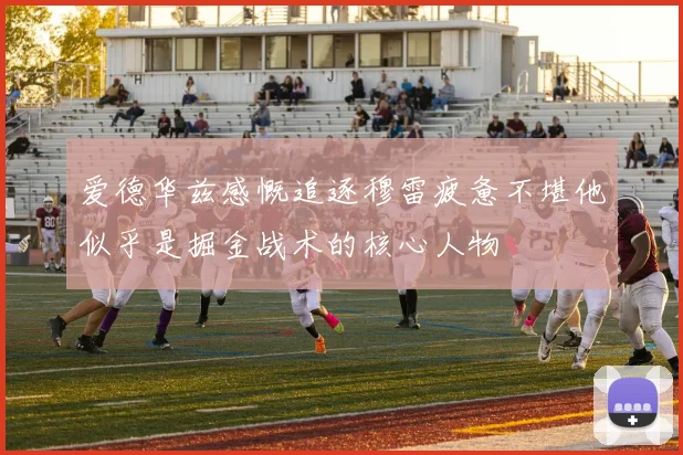 爱德华兹感慨追逐穆雷疲惫不堪他似乎是掘金战术的核心人物