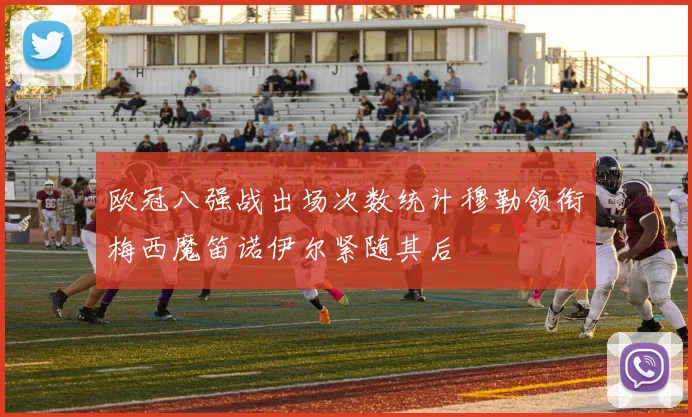 欧冠八强战出场次数统计穆勒领衔梅西魔笛诺伊尔紧随其后