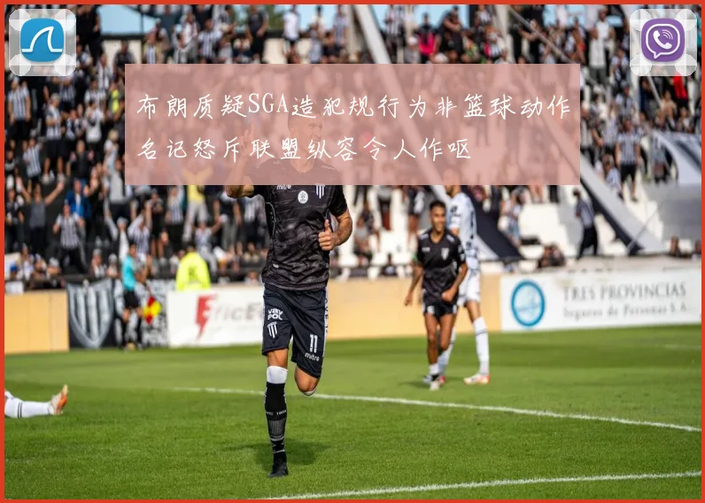 布朗质疑SGA造犯规行为非篮球动作名记怒斥联盟纵容令人作呕