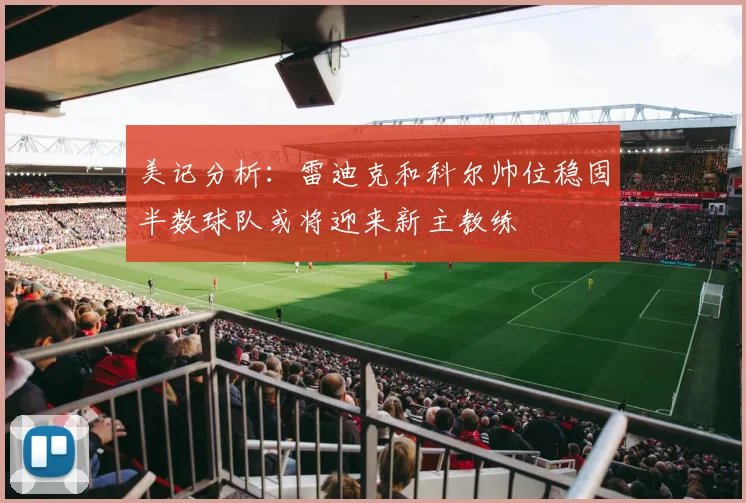 美记分析：雷迪克和科尔帅位稳固半数球队或将迎来新主教练