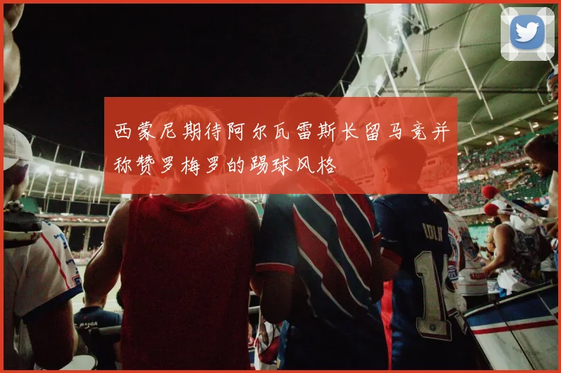 西蒙尼期待阿尔瓦雷斯长留马竞并称赞罗梅罗的踢球风格