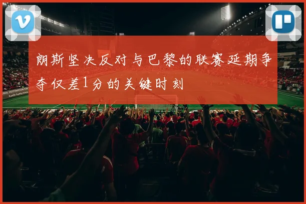 朗斯坚决反对与巴黎的联赛延期争夺仅差1分的关键时刻